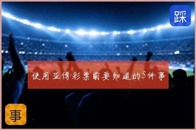 使用亚傅彩票前要知道的5件事