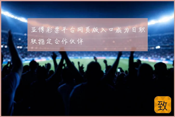 亚傅彩票平台网页版入口成为日职联指定合作伙伴