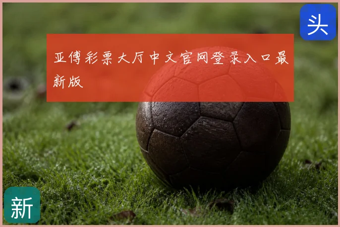 亚傅彩票大厅中文官网登录入口最新版