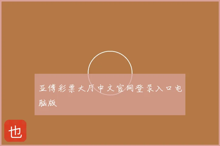 亚傅彩票大厅中文官网登录入口电脑版