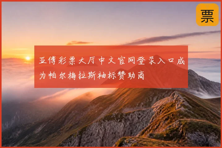 亚傅彩票大厅中文官网登录入口成为帕尔梅拉斯袖标赞助商